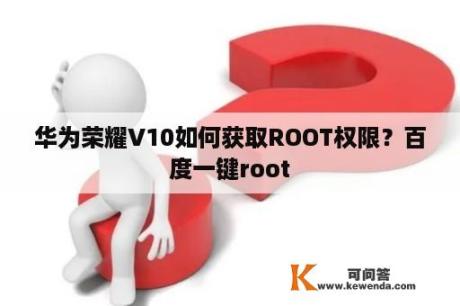 华为荣耀V10如何获取ROOT权限？百度一键root