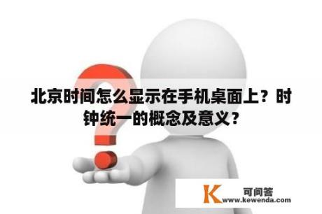 北京时间怎么显示在手机桌面上？时钟统一的概念及意义？