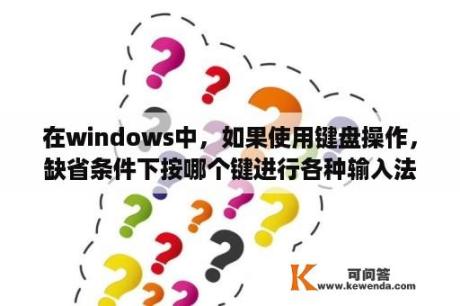 在windows中，如果使用键盘操作，缺省条件下按哪个键进行各种输入法之间的切换？Win10如何切换输入法热键设置？