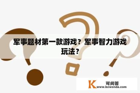 军事题材第一款游戏？军事智力游戏玩法？