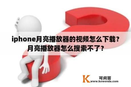 iphone月亮播放器的视频怎么下载？月亮播放器怎么搜索不了？