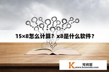 15×8怎么计算？x8是什么软件？