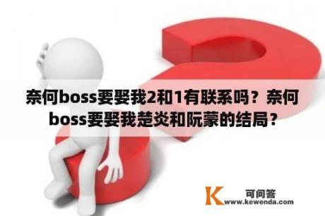 奈何boss要娶我2和1有联系吗？奈何boss要娶我楚炎和阮蒙的结局？