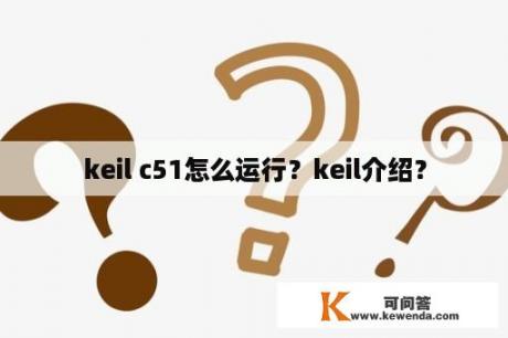 keil c51怎么运行？keil介绍？