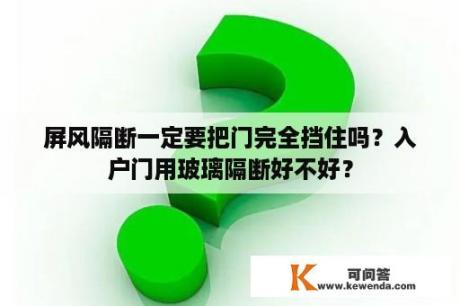 屏风隔断一定要把门完全挡住吗？入户门用玻璃隔断好不好？