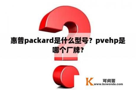 惠普packard是什么型号？pvehp是哪个厂牌？