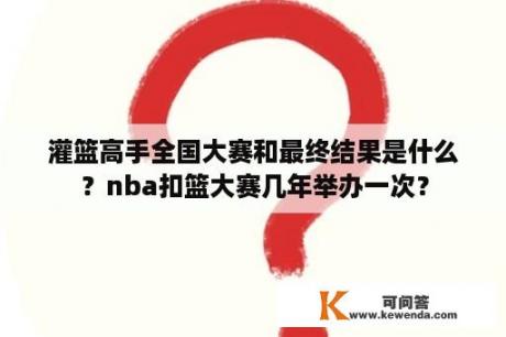 灌篮高手全国大赛和最终结果是什么？nba扣篮大赛几年举办一次？