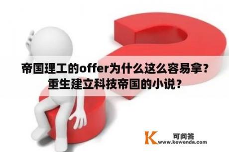 帝国理工的offer为什么这么容易拿？重生建立科技帝国的小说？