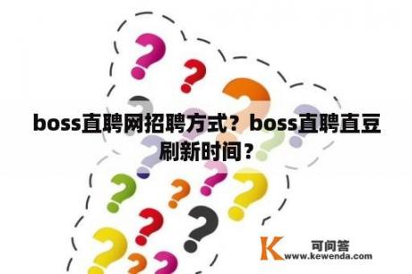 boss直聘网招聘方式？boss直聘直豆刷新时间？