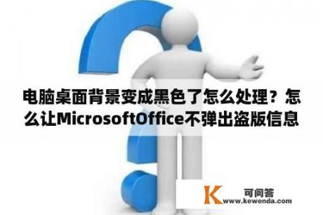 电脑桌面背景变成黑色了怎么处理？怎么让MicrosoftOffice不弹出盗版信息？