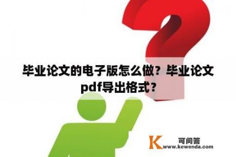 毕业论文的电子版怎么做？毕业论文pdf导出格式？