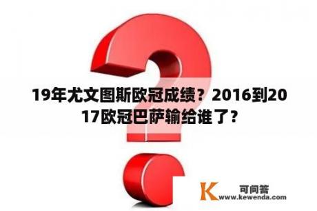 19年尤文图斯欧冠成绩？2016到2017欧冠巴萨输给谁了？