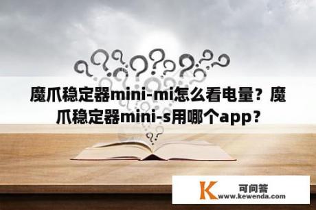 魔爪稳定器mini-mi怎么看电量？魔爪稳定器mini-s用哪个app？