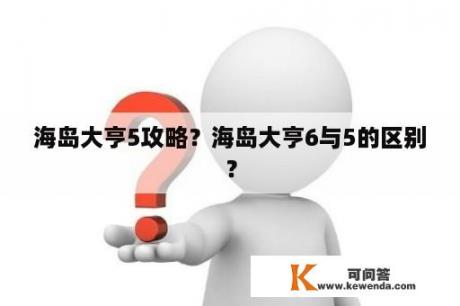 海岛大亨5攻略？海岛大亨6与5的区别？