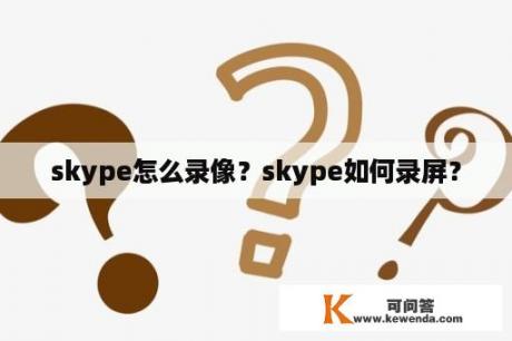 skype怎么录像？skype如何录屏？