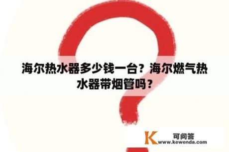 海尔热水器多少钱一台？海尔燃气热水器带烟管吗？