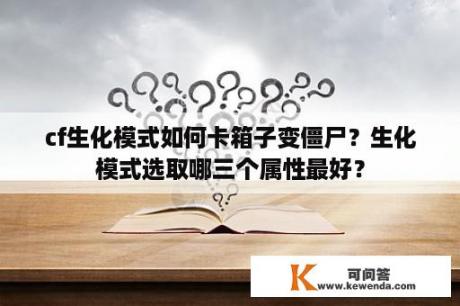 cf生化模式如何卡箱子变僵尸？生化模式选取哪三个属性最好？