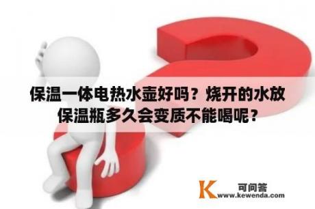 保温一体电热水壶好吗？烧开的水放保温瓶多久会变质不能喝呢？