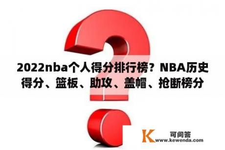 2022nba个人得分排行榜？NBA历史得分、篮板、助攻、盖帽、抢断榜分别排在前十的是谁？