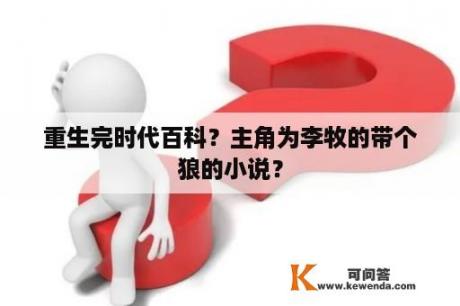 重生完时代百科？主角为李牧的带个狼的小说？