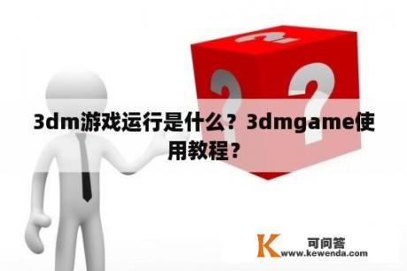 3dm游戏运行是什么？3dmgame使用教程？