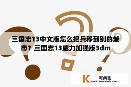 三国志13中文版怎么把兵移到别的城市？三国志13威力加强版3dm