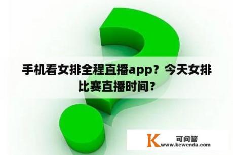 手机看女排全程直播app？今天女排比赛直播时间？