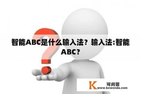 智能ABC是什么输入法？输入法:智能ABC？