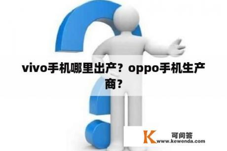 vivo手机哪里出产？oppo手机生产商？