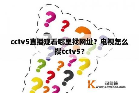 cctv5直播观看哪里找网址？电视怎么搜cctv5？