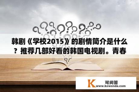 韩剧《学校2015》的剧情简介是什么？推荐几部好看的韩国电视剧。青春校园的？