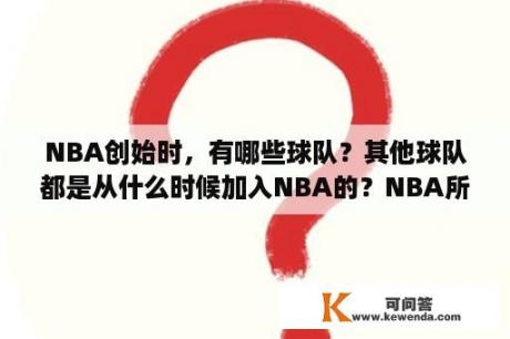 NBA创始时，有哪些球队？其他球队都是从什么时候加入NBA的？NBA所有球队的英文名和读音？