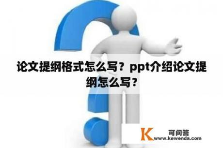 论文提纲格式怎么写？ppt介绍论文提纲怎么写？