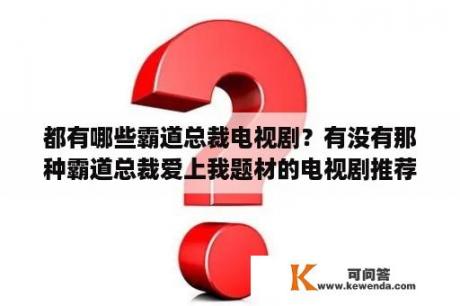 都有哪些霸道总裁电视剧？有没有那种霸道总裁爱上我题材的电视剧推荐？