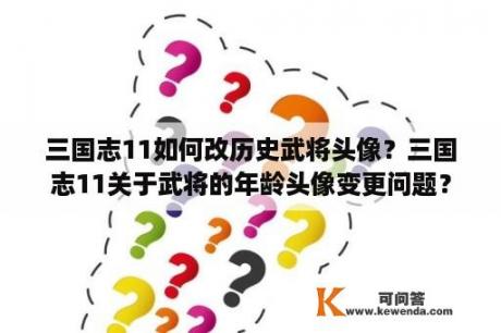 三国志11如何改历史武将头像？三国志11关于武将的年龄头像变更问题？