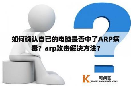 如何确认自己的电脑是否中了ARP病毒？arp攻击解决方法？