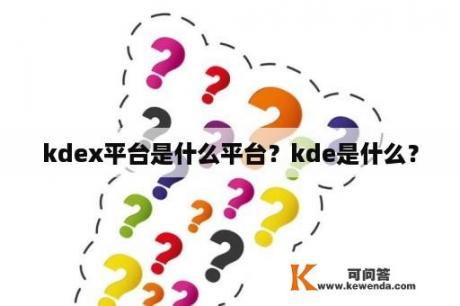 kdex平台是什么平台？kde是什么？