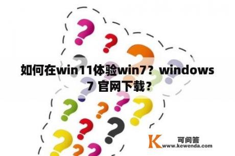 如何在win11体验win7？windows 7 官网下载？