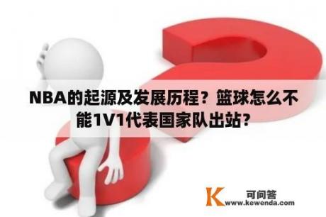 NBA的起源及发展历程？篮球怎么不能1V1代表国家队出站？