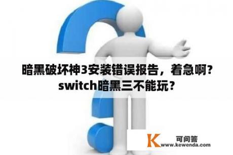 暗黑破坏神3安装错误报告，着急啊？switch暗黑三不能玩？