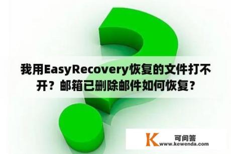 我用EasyRecovery恢复的文件打不开？邮箱已删除邮件如何恢复？