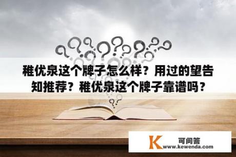 稚优泉这个牌子怎么样？用过的望告知推荐？稚优泉这个牌子靠谱吗？