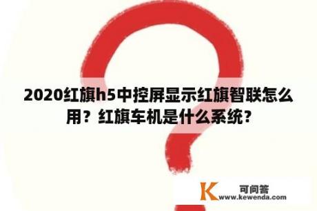 2020红旗h5中控屏显示红旗智联怎么用？红旗车机是什么系统？