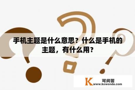 手机主题是什么意思？什么是手机的主题，有什么用？