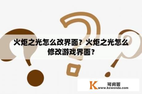 火炬之光怎么改界面？火炬之光怎么修改游戏界面？