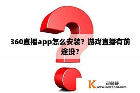 360直播app怎么安装？游戏直播有前途没？