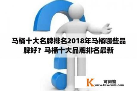 马桶十大名牌排名2018年马桶哪些品牌好？马桶十大品牌排名最新