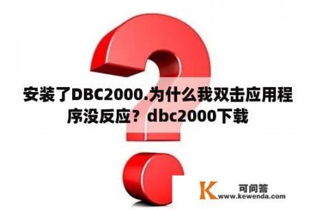 安装了DBC2000.为什么我双击应用程序没反应？dbc2000下载
