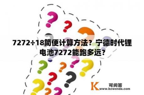 7272÷18简便计算方法？宁德时代锂电池7272能跑多远？