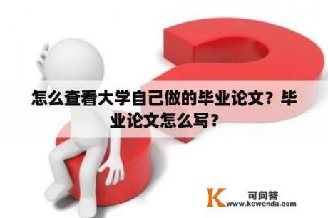 怎么查看大学自己做的毕业论文？毕业论文怎么写？